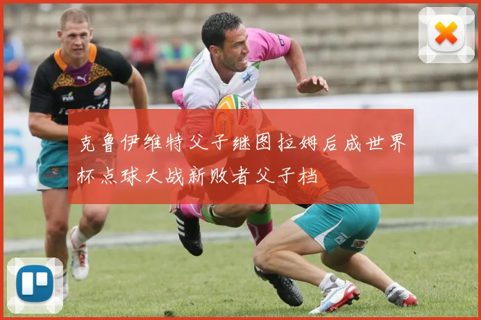 克鲁伊维特父子继图拉姆后成世界杯点球大战新败者父子档