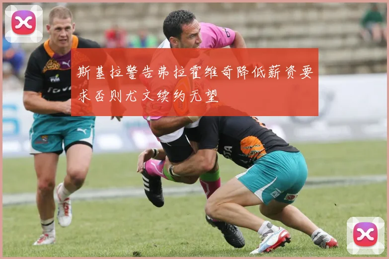 斯基拉警告弗拉霍维奇降低薪资要求否则尤文续约无望