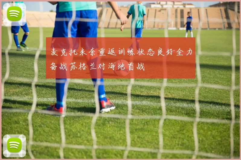 麦克托米奈重返训练状态良好全力备战苏格兰对海地首战