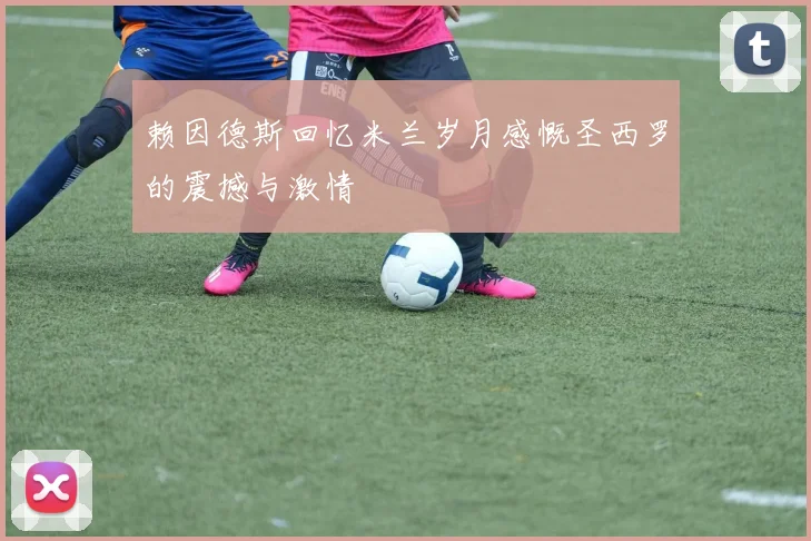 赖因德斯回忆米兰岁月感慨圣西罗的震撼与激情