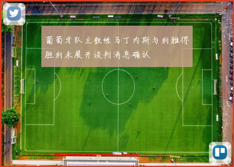 葡萄牙队主教练马丁内斯与利雅得胜利未展开谈判消息确认