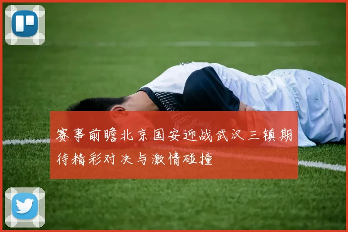 赛事前瞻北京国安迎战武汉三镇期待精彩对决与激情碰撞